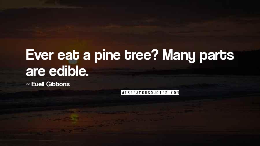Euell Gibbons Quotes: Ever eat a pine tree? Many parts are edible.