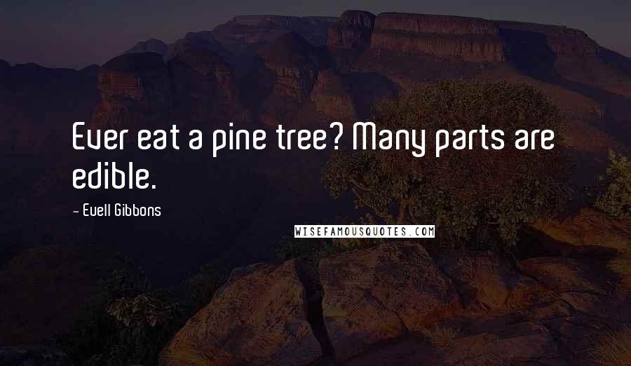 Euell Gibbons Quotes: Ever eat a pine tree? Many parts are edible.
