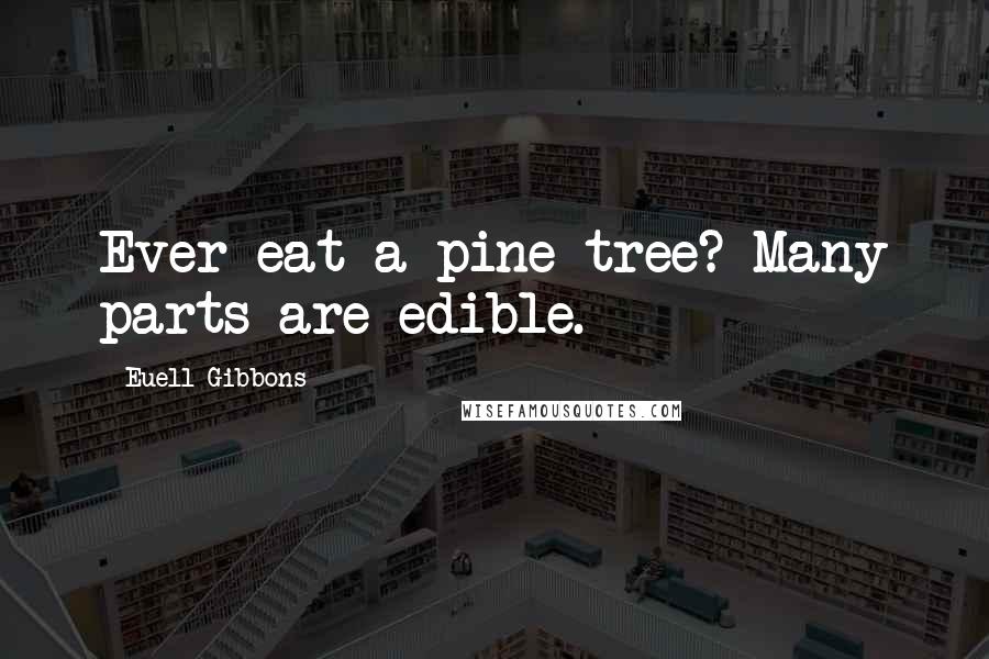 Euell Gibbons Quotes: Ever eat a pine tree? Many parts are edible.