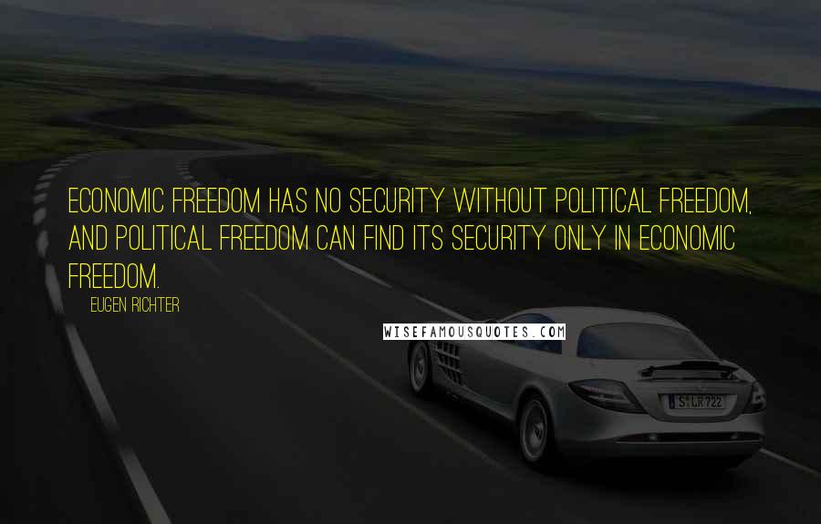 Eugen Richter Quotes: Economic freedom has no security without political freedom, and political freedom can find its security only in economic freedom.