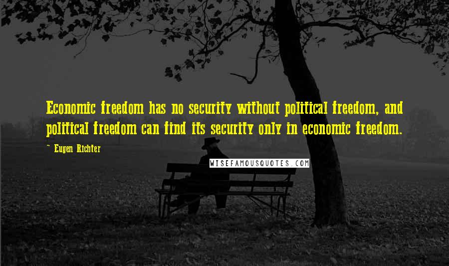 Eugen Richter Quotes: Economic freedom has no security without political freedom, and political freedom can find its security only in economic freedom.