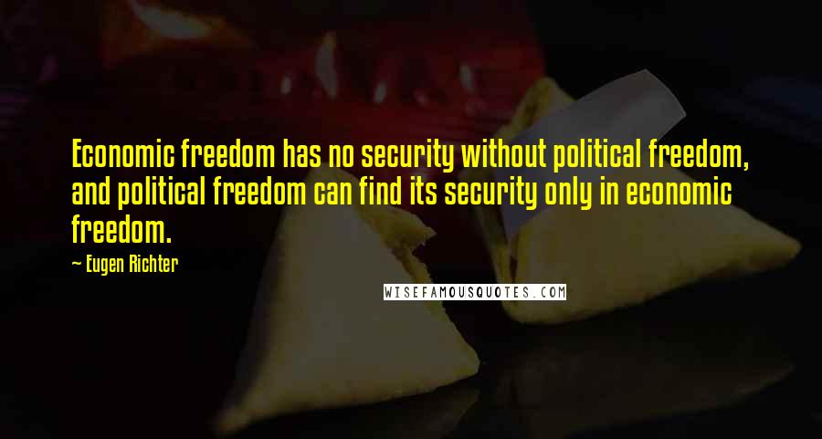 Eugen Richter Quotes: Economic freedom has no security without political freedom, and political freedom can find its security only in economic freedom.