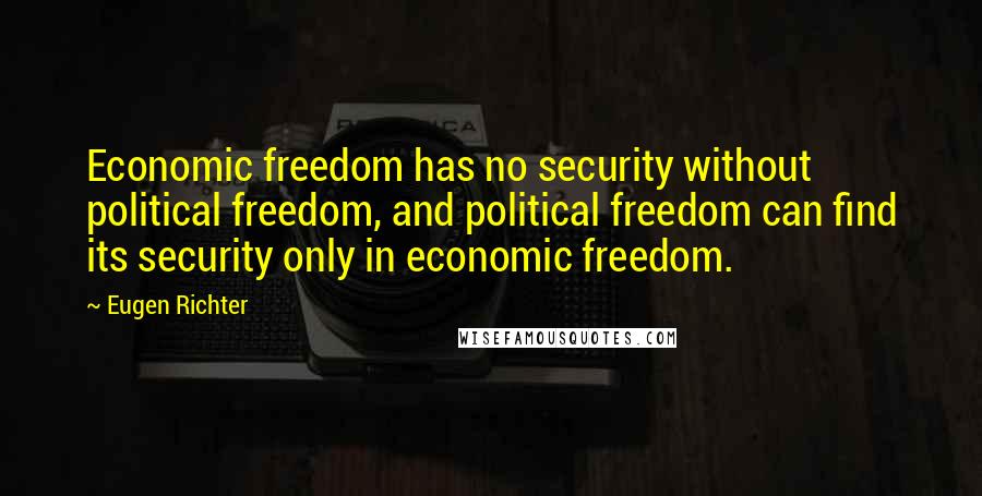 Eugen Richter Quotes: Economic freedom has no security without political freedom, and political freedom can find its security only in economic freedom.