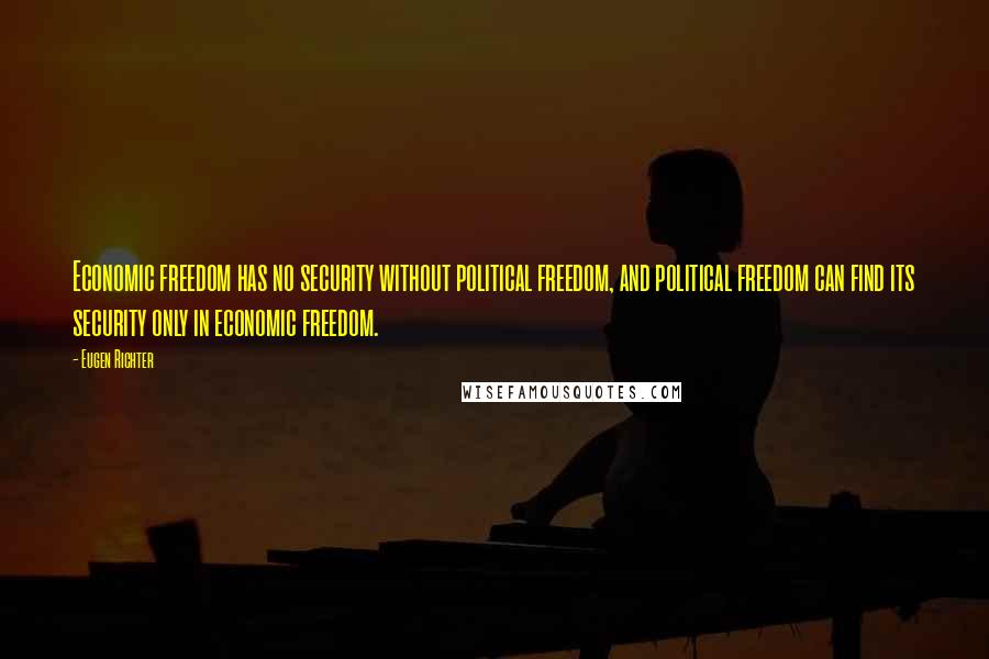 Eugen Richter Quotes: Economic freedom has no security without political freedom, and political freedom can find its security only in economic freedom.