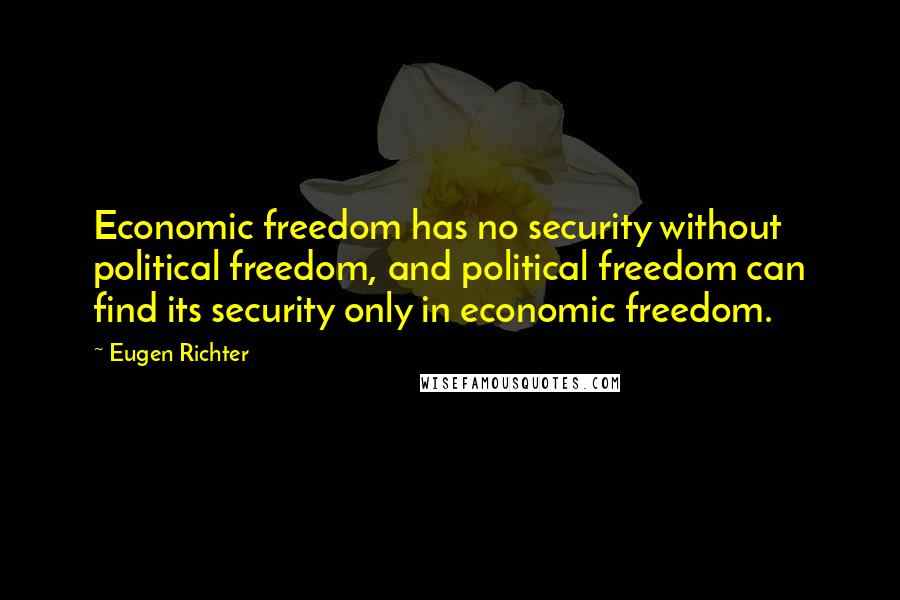 Eugen Richter Quotes: Economic freedom has no security without political freedom, and political freedom can find its security only in economic freedom.