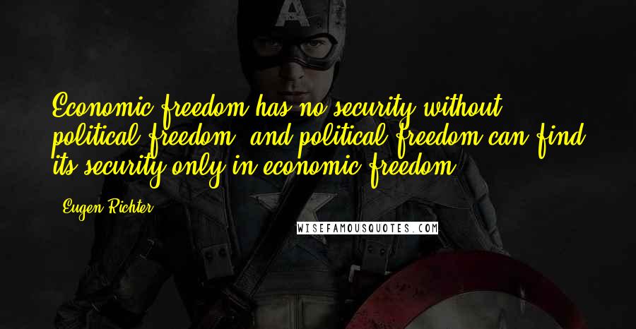 Eugen Richter Quotes: Economic freedom has no security without political freedom, and political freedom can find its security only in economic freedom.