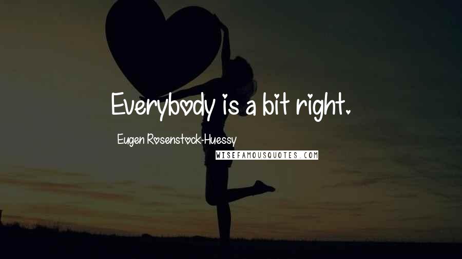 Eugen Rosenstock-Huessy Quotes: Everybody is a bit right.