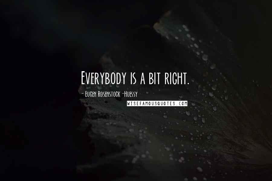 Eugen Rosenstock-Huessy Quotes: Everybody is a bit right.