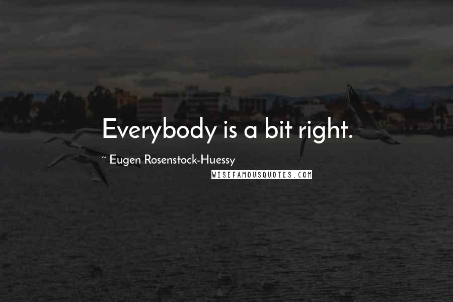 Eugen Rosenstock-Huessy Quotes: Everybody is a bit right.
