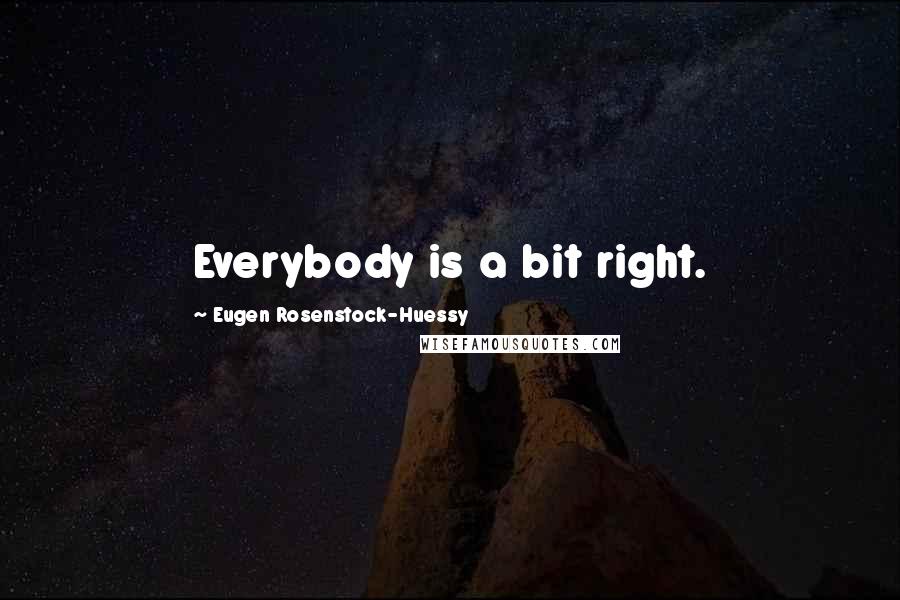 Eugen Rosenstock-Huessy Quotes: Everybody is a bit right.