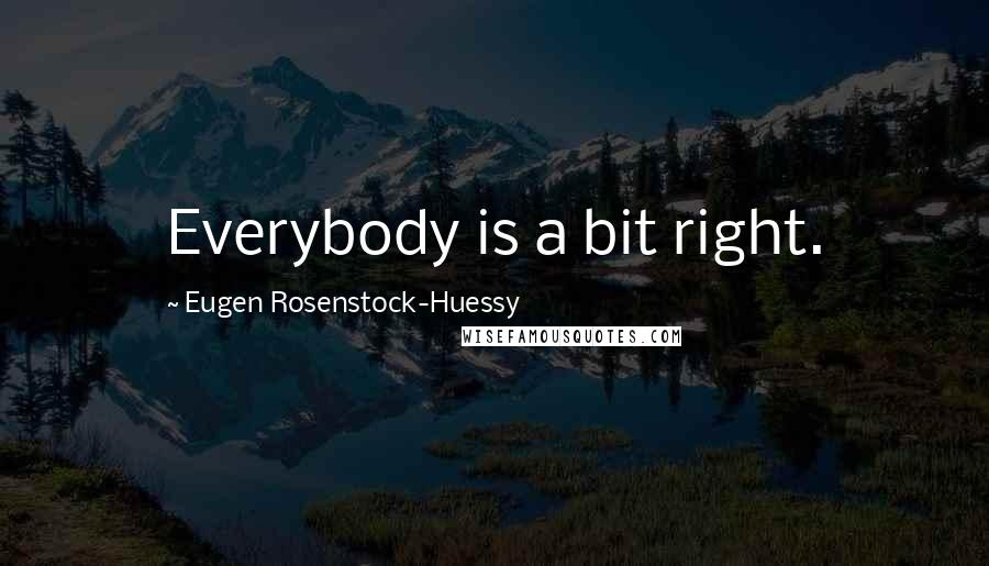 Eugen Rosenstock-Huessy Quotes: Everybody is a bit right.