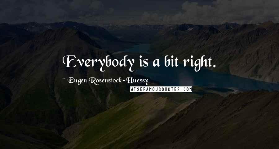 Eugen Rosenstock-Huessy Quotes: Everybody is a bit right.