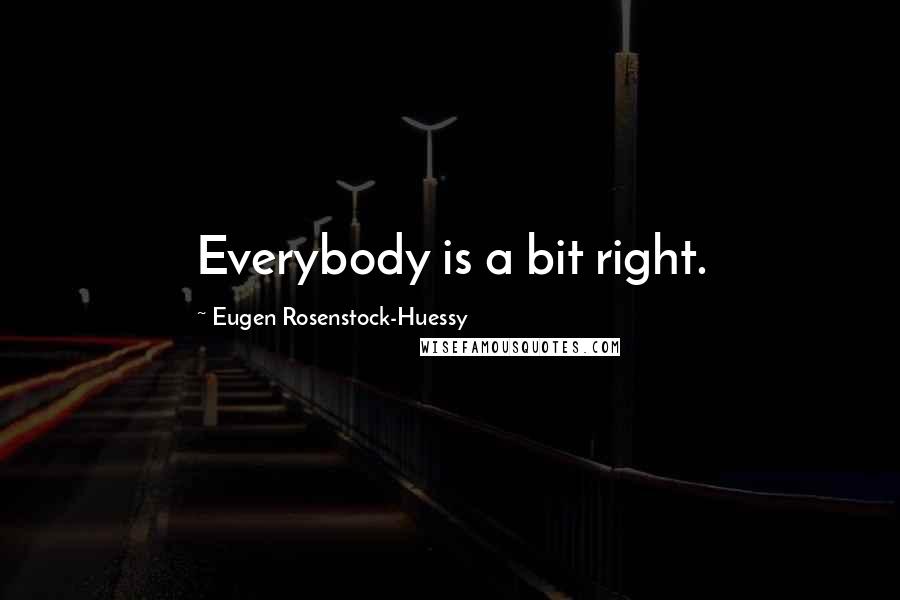 Eugen Rosenstock-Huessy Quotes: Everybody is a bit right.