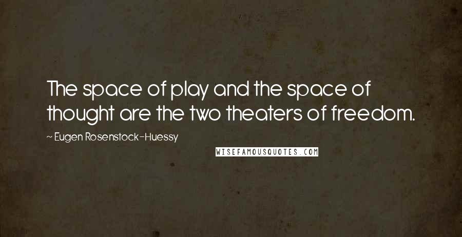 Eugen Rosenstock-Huessy Quotes: The space of play and the space of thought are the two theaters of freedom.