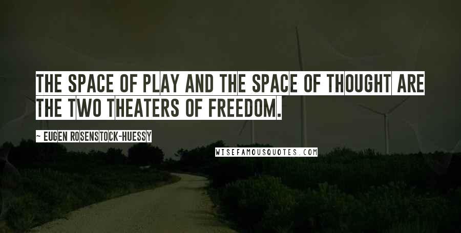 Eugen Rosenstock-Huessy Quotes: The space of play and the space of thought are the two theaters of freedom.