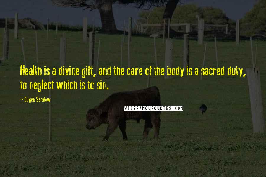 Eugen Sandow Quotes: Health is a divine gift, and the care of the body is a sacred duty, to neglect which is to sin.