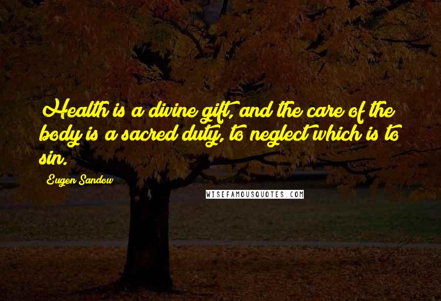 Eugen Sandow Quotes: Health is a divine gift, and the care of the body is a sacred duty, to neglect which is to sin.