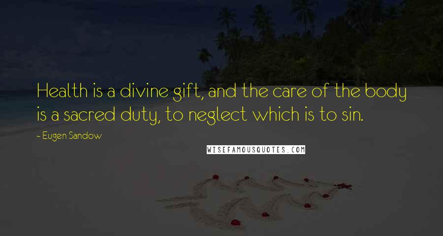 Eugen Sandow Quotes: Health is a divine gift, and the care of the body is a sacred duty, to neglect which is to sin.
