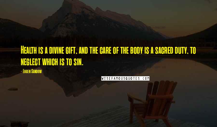 Eugen Sandow Quotes: Health is a divine gift, and the care of the body is a sacred duty, to neglect which is to sin.