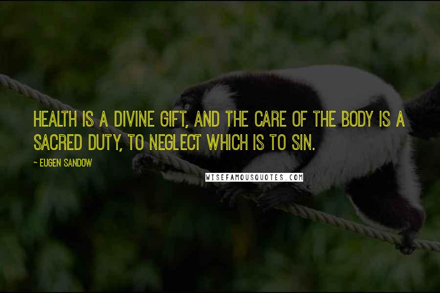 Eugen Sandow Quotes: Health is a divine gift, and the care of the body is a sacred duty, to neglect which is to sin.