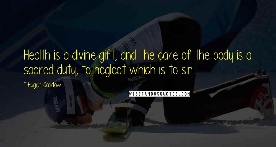 Eugen Sandow Quotes: Health is a divine gift, and the care of the body is a sacred duty, to neglect which is to sin.