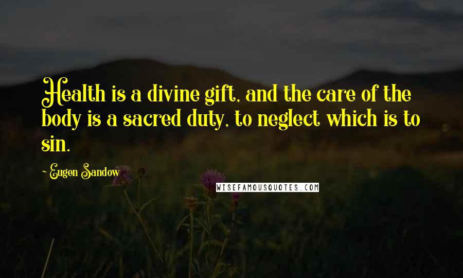 Eugen Sandow Quotes: Health is a divine gift, and the care of the body is a sacred duty, to neglect which is to sin.