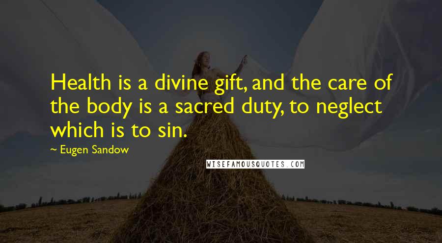 Eugen Sandow Quotes: Health is a divine gift, and the care of the body is a sacred duty, to neglect which is to sin.