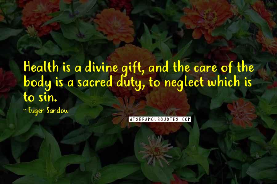 Eugen Sandow Quotes: Health is a divine gift, and the care of the body is a sacred duty, to neglect which is to sin.