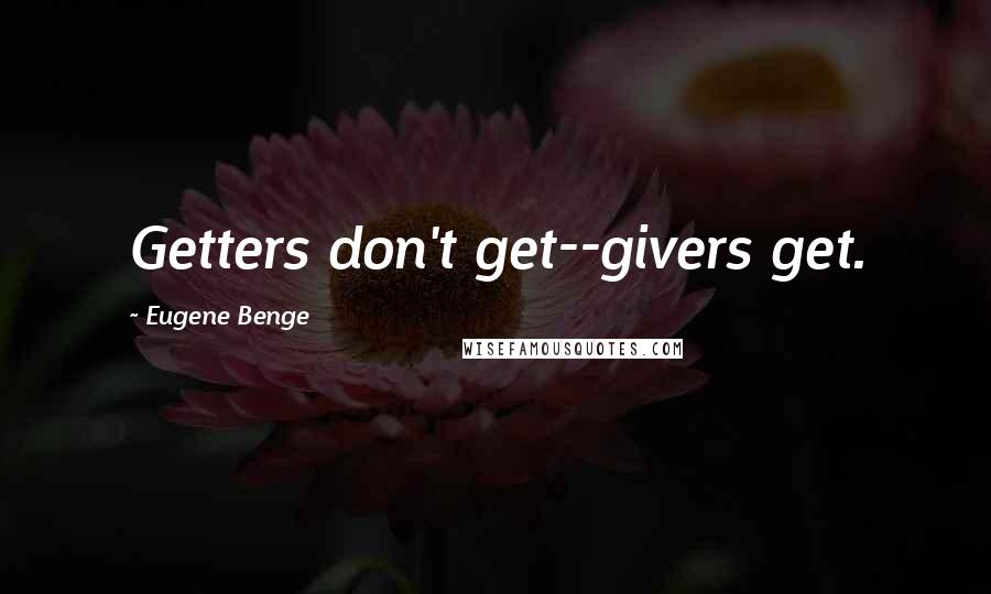Eugene Benge Quotes: Getters don't get--givers get.