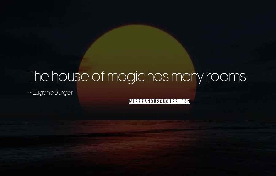 Eugene Burger Quotes: The house of magic has many rooms.