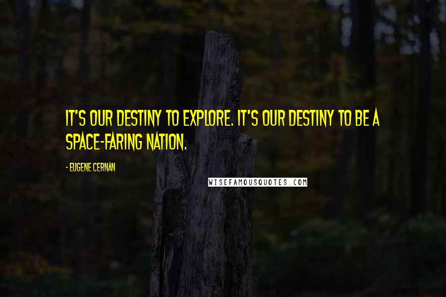 Eugene Cernan Quotes: It's our destiny to explore. It's our destiny to be a space-faring nation.