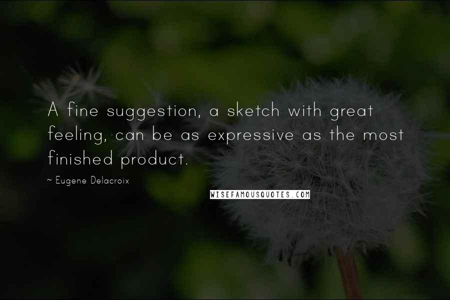 Eugene Delacroix Quotes: A fine suggestion, a sketch with great feeling, can be as expressive as the most finished product.