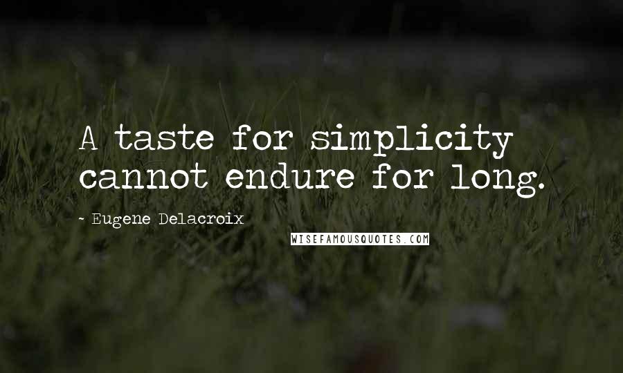 Eugene Delacroix Quotes: A taste for simplicity cannot endure for long.