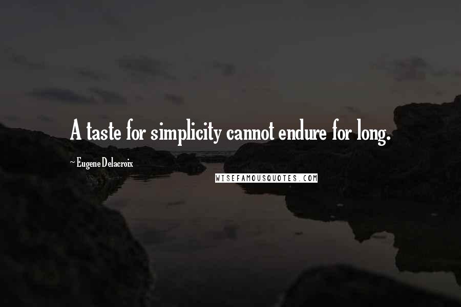 Eugene Delacroix Quotes: A taste for simplicity cannot endure for long.