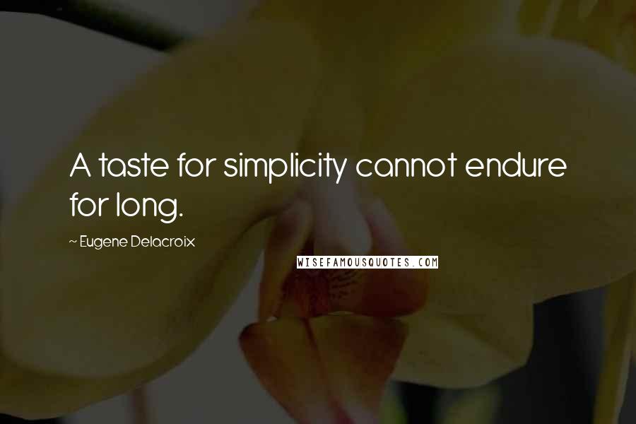 Eugene Delacroix Quotes: A taste for simplicity cannot endure for long.