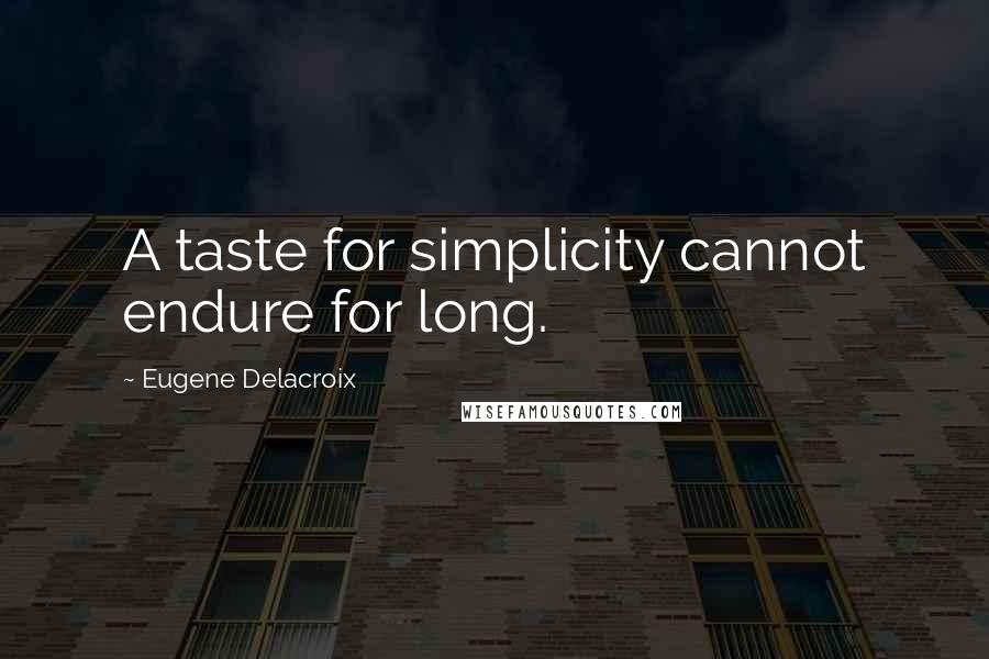 Eugene Delacroix Quotes: A taste for simplicity cannot endure for long.