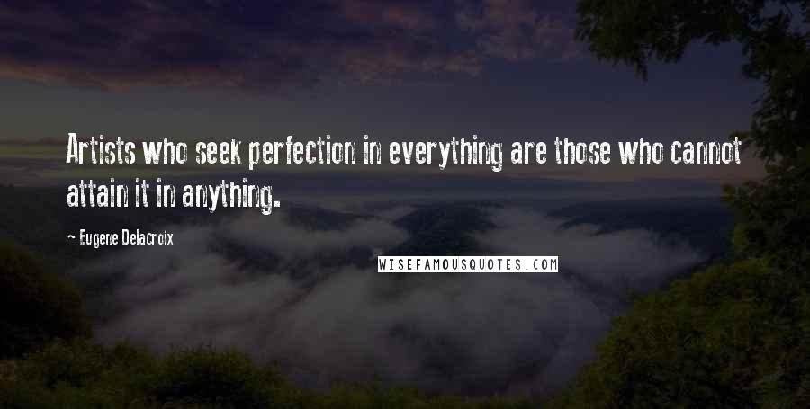 Eugene Delacroix Quotes: Artists who seek perfection in everything are those who cannot attain it in anything. 
