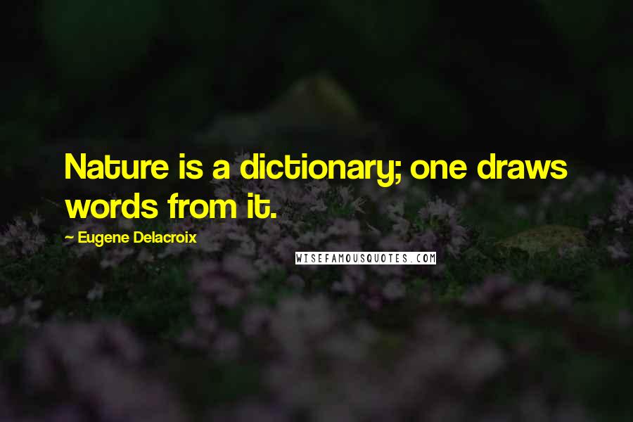 Eugene Delacroix Quotes: Nature is a dictionary; one draws words from it.