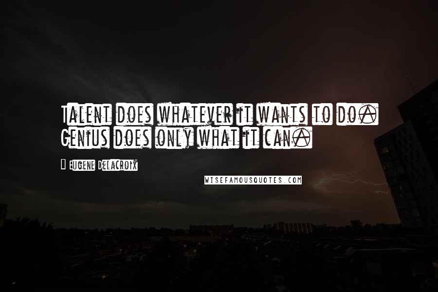 Eugene Delacroix Quotes: Talent does whatever it wants to do. Genius does only what it can.