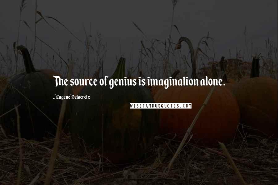 Eugene Delacroix Quotes: The source of genius is imagination alone.