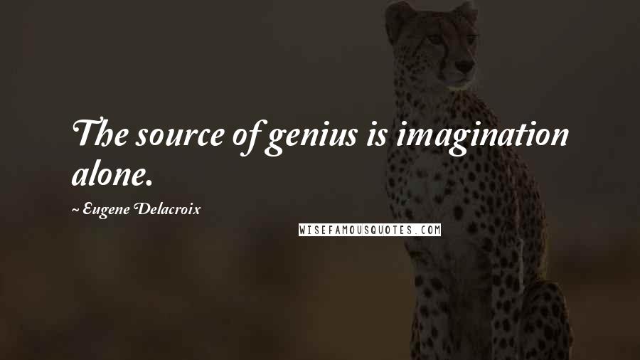 Eugene Delacroix Quotes: The source of genius is imagination alone.