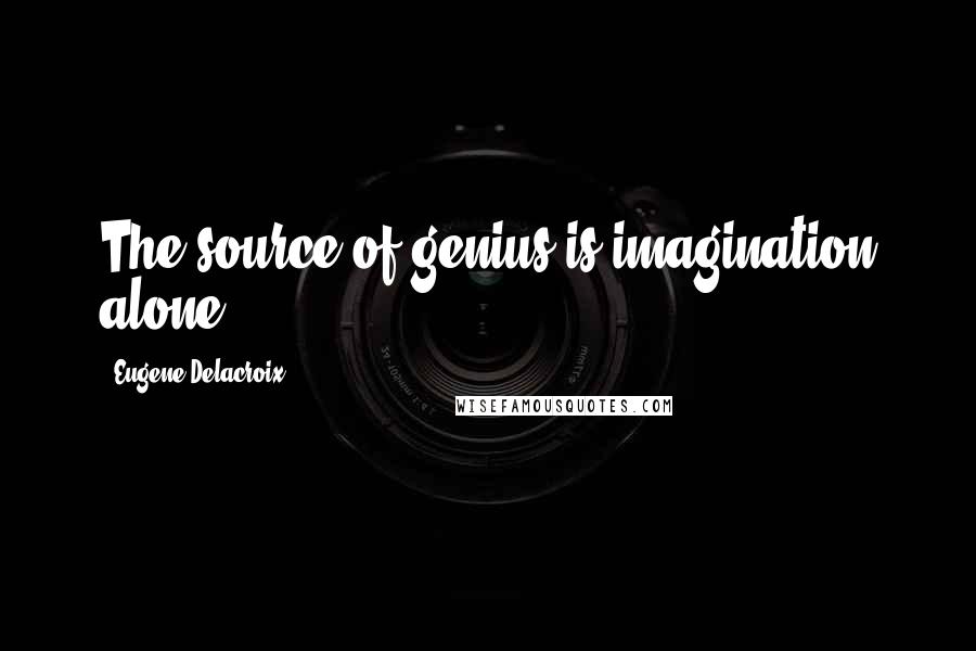 Eugene Delacroix Quotes: The source of genius is imagination alone.