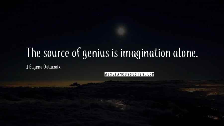 Eugene Delacroix Quotes: The source of genius is imagination alone.