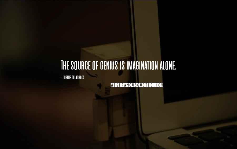 Eugene Delacroix Quotes: The source of genius is imagination alone.