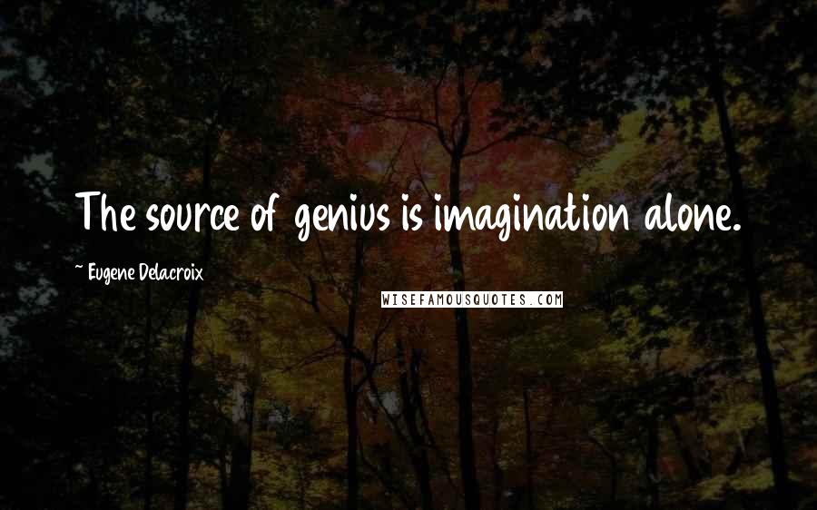 Eugene Delacroix Quotes: The source of genius is imagination alone.