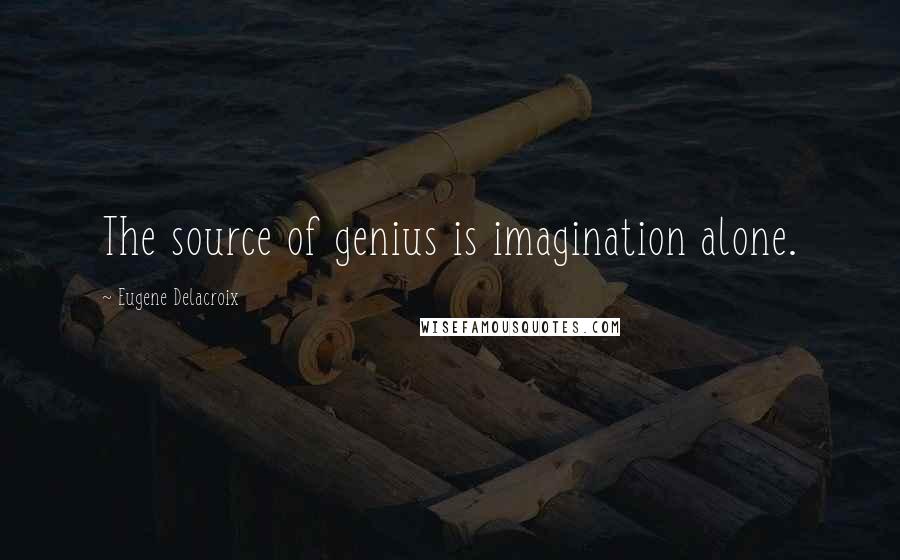 Eugene Delacroix Quotes: The source of genius is imagination alone.