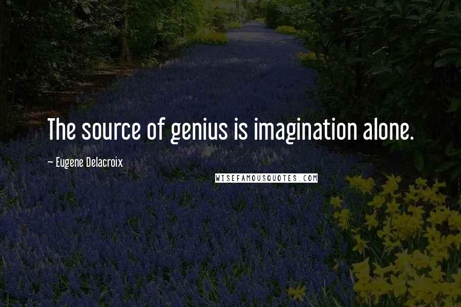 Eugene Delacroix Quotes: The source of genius is imagination alone.