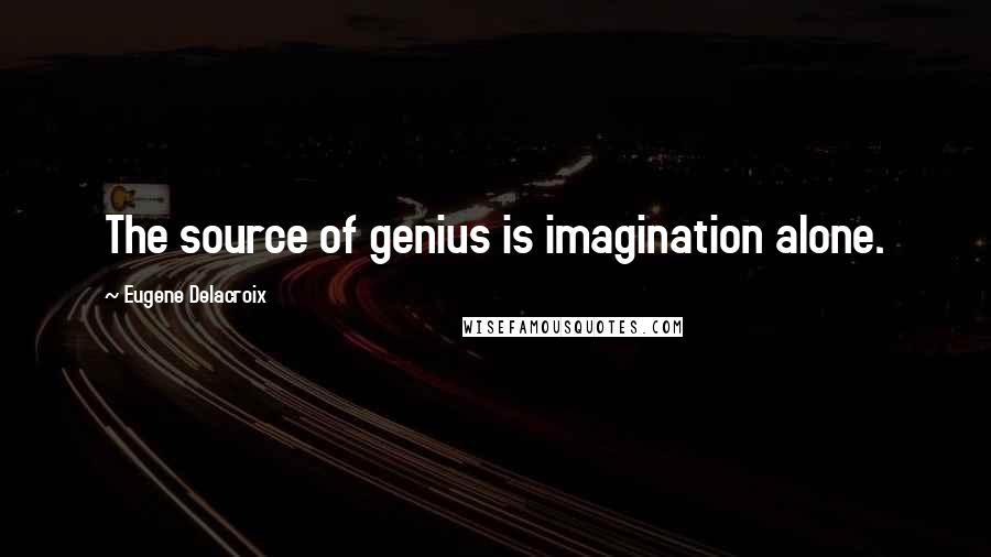 Eugene Delacroix Quotes: The source of genius is imagination alone.