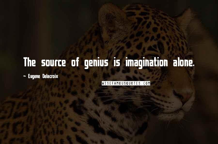 Eugene Delacroix Quotes: The source of genius is imagination alone.