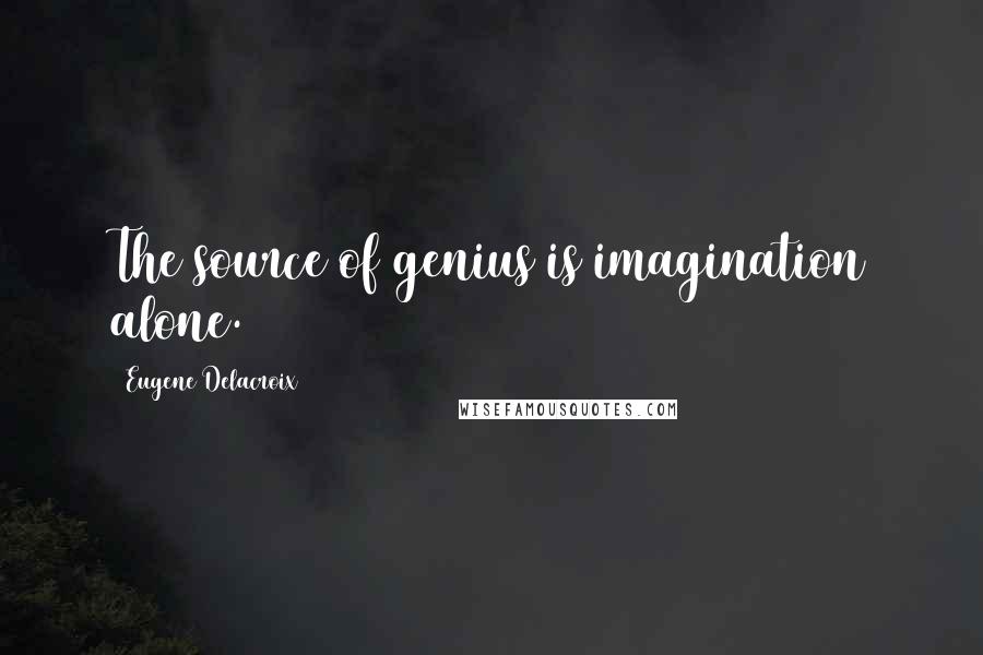 Eugene Delacroix Quotes: The source of genius is imagination alone.